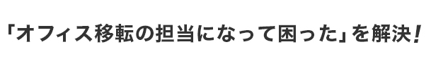 「オフィス移転の担当になって困った」を解決！
